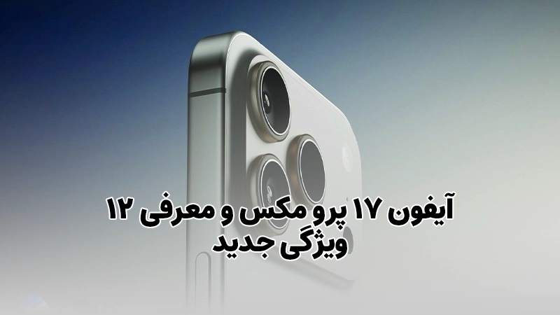 آیفون 17 پرو مکس و معرفی 12 ویژگی جدید